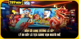 Bắn Cá Long Vương Là Gì? Lý Do Đây Là Tựa Game Vạn Người Mê
