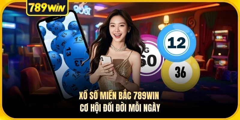 Xổ Số Miền Bắc 789WIN - Cơ Hội Đổi Đời Mỗi Ngày